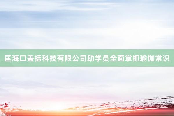 匡海口盖括科技有限公司助学员全面掌抓瑜伽常识