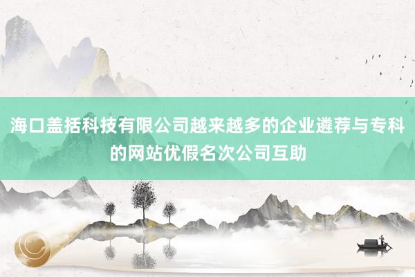 海口盖括科技有限公司越来越多的企业遴荐与专科的网站优假名次公司互助
