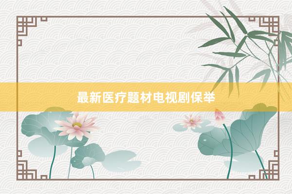 最新医疗题材电视剧保举