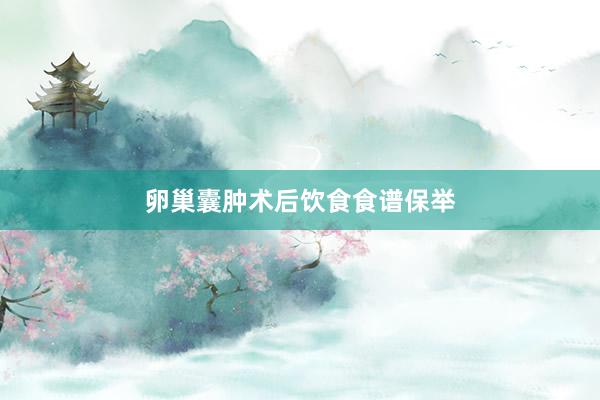 卵巢囊肿术后饮食食谱保举